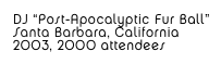 DJ “Post-Apocalyptic Fur Ball”
Santa Barbara, California
2003, 2000 attendees