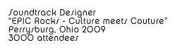 Soundtrack Designer
“EPIC Rocks - Culture meets Couture”
Perrysburg, Ohio 2009
3000 attendees